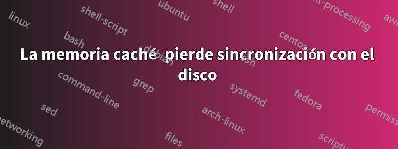 La memoria caché pierde sincronización con el disco