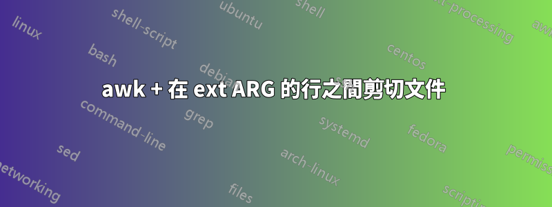 awk + 在 ext ARG 的行之間剪切文件