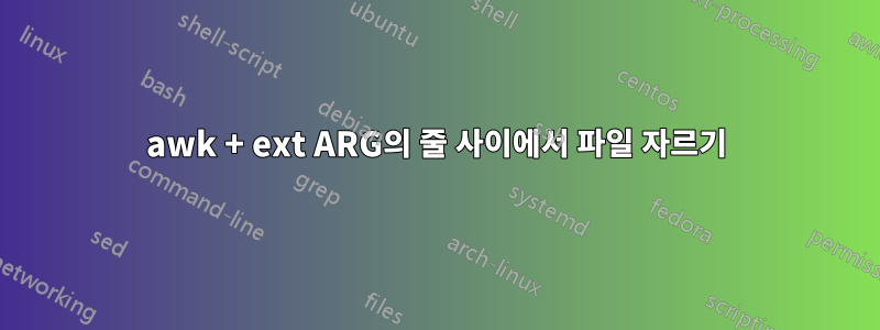 awk + ext ARG의 줄 사이에서 파일 자르기