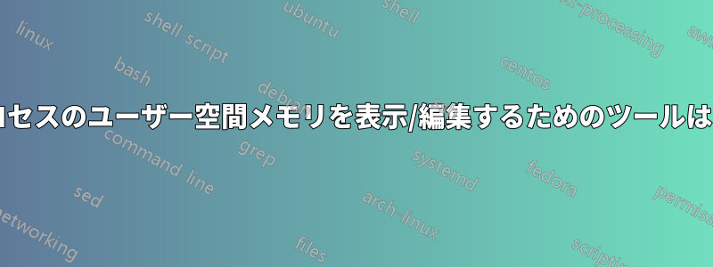 実行中のプロセスのユーザー空間メモリを表示/編集するためのツールはありますか?
