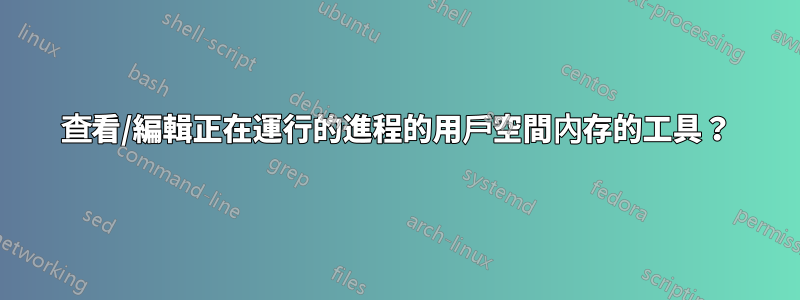 查看/編輯正在運行的進程的用戶空間內存的工具？