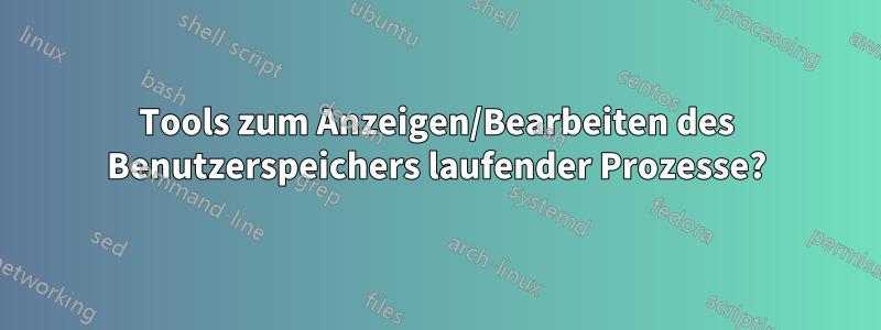 Tools zum Anzeigen/Bearbeiten des Benutzerspeichers laufender Prozesse?