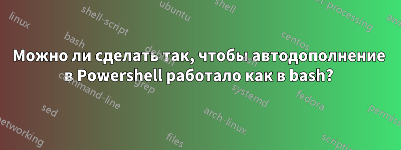 Можно ли сделать так, чтобы автодополнение в Powershell работало как в bash?
