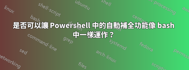 是否可以讓 Powershell 中的自動補全功能像 bash 中一樣運作？