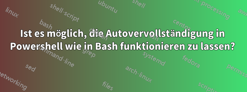 Ist es möglich, die Autovervollständigung in Powershell wie in Bash funktionieren zu lassen?