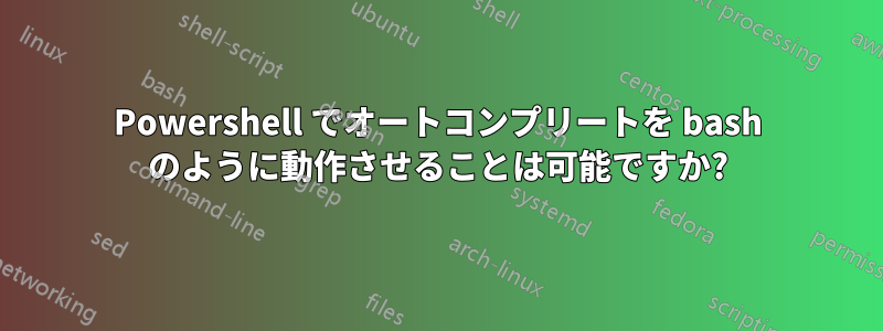 Powershell でオートコンプリートを bash のように動作させることは可能ですか?