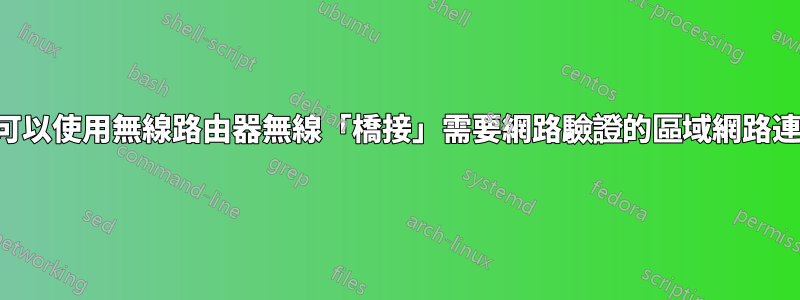 是否可以使用無線路由器無線「橋接」需要網路驗證的區域網路連線？