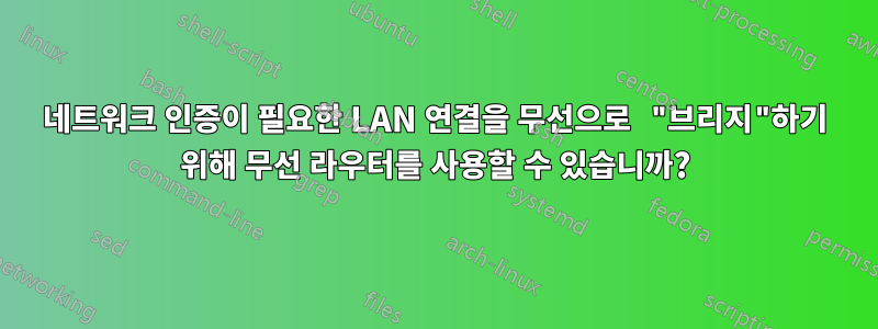 네트워크 인증이 필요한 LAN 연결을 무선으로 "브리지"하기 위해 무선 라우터를 사용할 수 있습니까?