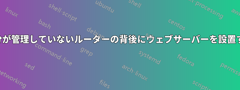 自分が管理していないルーターの背後にウェブサーバーを設置する