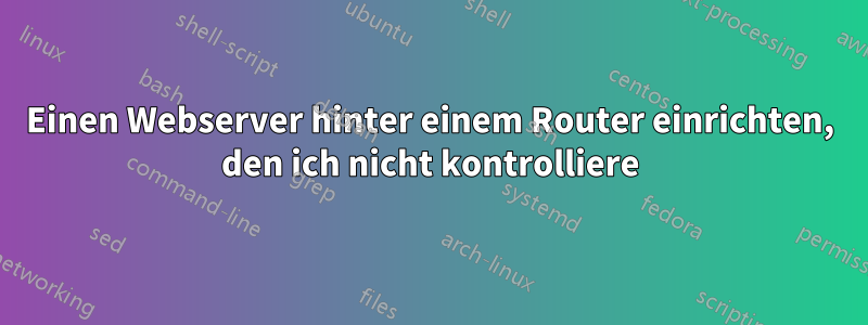 Einen Webserver hinter einem Router einrichten, den ich nicht kontrolliere