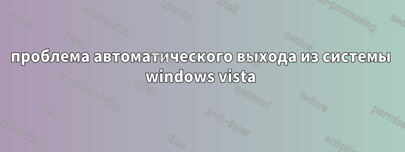 проблема автоматического выхода из системы windows vista