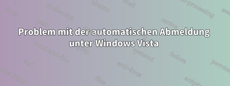 Problem mit der automatischen Abmeldung unter Windows Vista