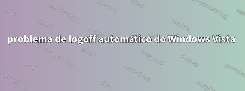 problema de logoff automático do Windows Vista