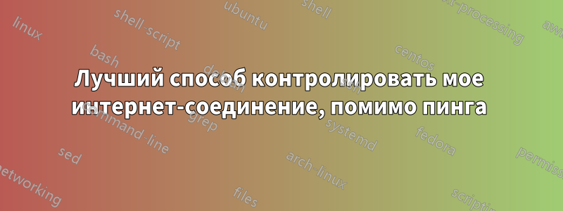 Лучший способ контролировать мое интернет-соединение, помимо пинга