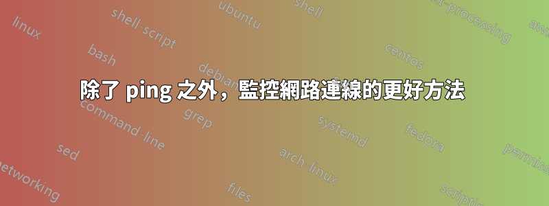 除了 ping 之外，監控網路連線的更好方法
