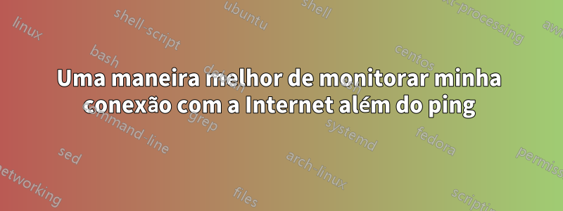 Uma maneira melhor de monitorar minha conexão com a Internet além do ping