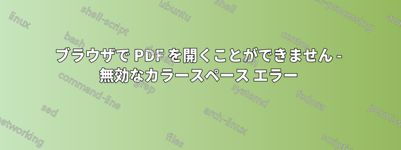 ブラウザで PDF を開くことができません - 無効なカラースペース エラー