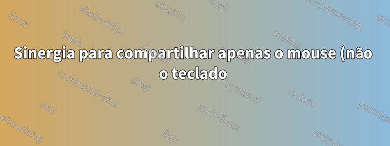 Sinergia para compartilhar apenas o mouse (não o teclado)