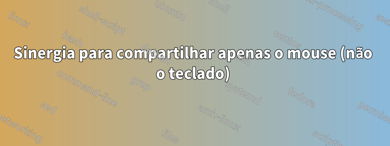 Sinergia para compartilhar apenas o mouse (não o teclado)