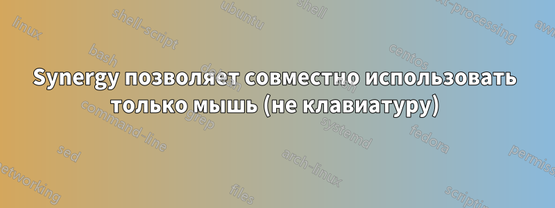 Synergy позволяет совместно использовать только мышь (не клавиатуру)