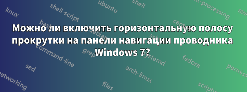 Можно ли включить горизонтальную полосу прокрутки на панели навигации проводника Windows 7?