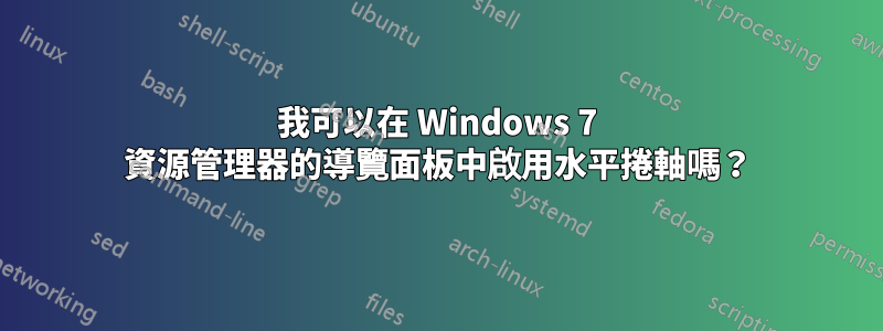 我可以在 Windows 7 資源管理器的導覽面板中啟用水平捲軸嗎？