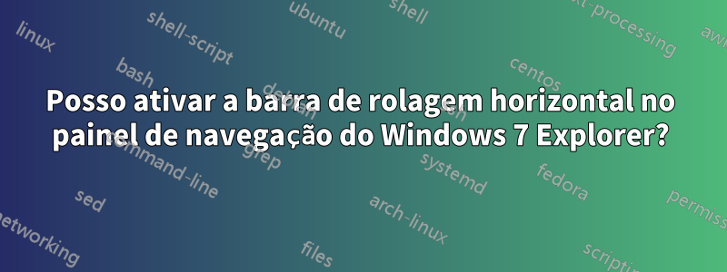 Posso ativar a barra de rolagem horizontal no painel de navegação do Windows 7 Explorer?
