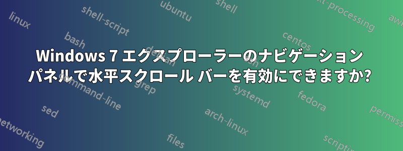 Windows 7 エクスプローラーのナビゲーション パネルで水平スクロール バーを有効にできますか?