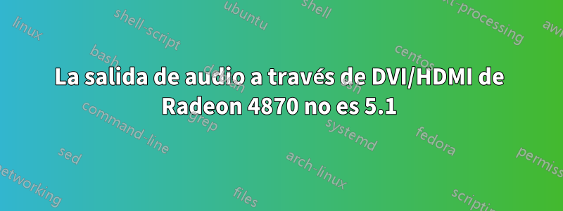 La salida de audio a través de DVI/HDMI de Radeon 4870 no es 5.1