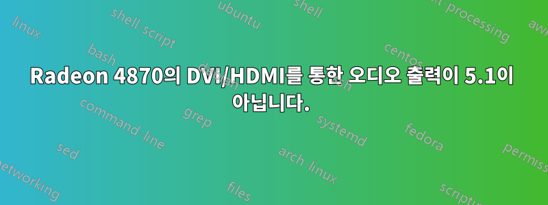 Radeon 4870의 DVI/HDMI를 통한 오디오 출력이 5.1이 아닙니다.
