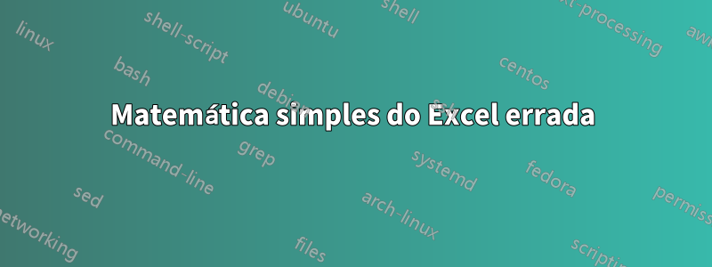 Matemática simples do Excel errada