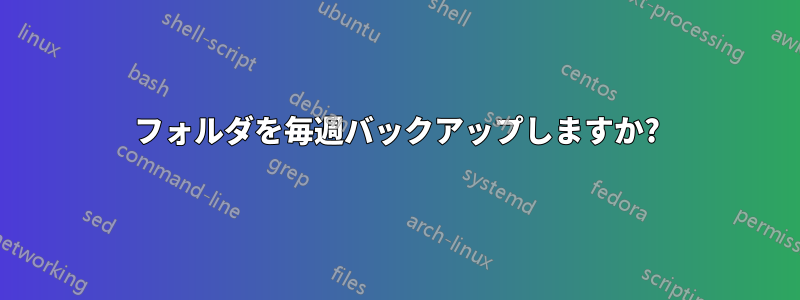 フォルダを毎週バックアップしますか?