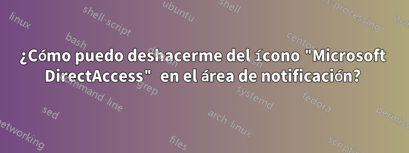 ¿Cómo puedo deshacerme del ícono "Microsoft DirectAccess" en el área de notificación?