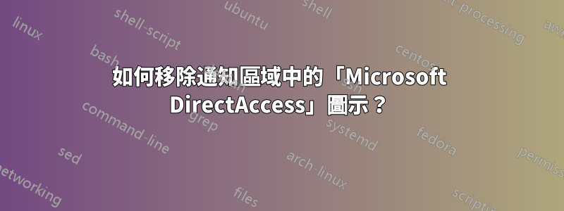 如何移除通知區域中的「Microsoft DirectAccess」圖示？
