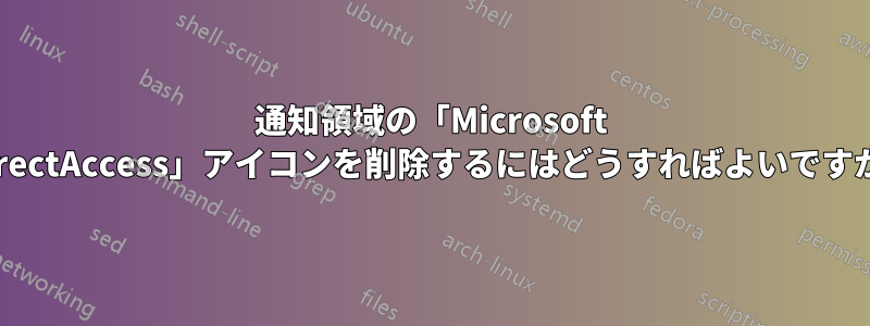 通知領域の「Microsoft DirectAccess」アイコンを削除するにはどうすればよいですか?