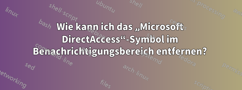 Wie kann ich das „Microsoft DirectAccess“-Symbol im Benachrichtigungsbereich entfernen?