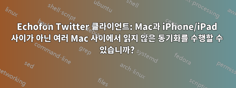 Echofon Twitter 클라이언트: Mac과 iPhone/iPad 사이가 아닌 여러 Mac 사이에서 읽지 않은 동기화를 수행할 수 있습니까?