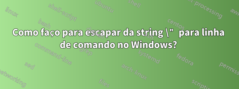 Como faço para escapar da string \" para linha de comando no Windows?