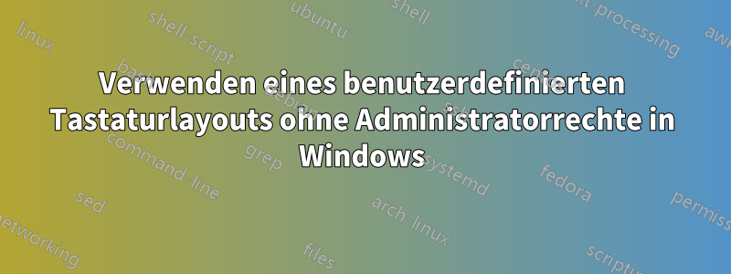 Verwenden eines benutzerdefinierten Tastaturlayouts ohne Administratorrechte in Windows