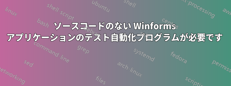 ソースコードのない Winforms アプリケーションのテスト自動化プログラムが必要です 