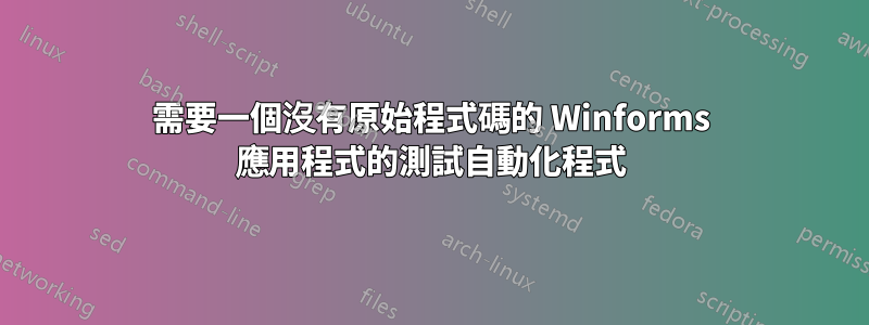 需要一個沒有原始程式碼的 Winforms 應用程式的測試自動化程式