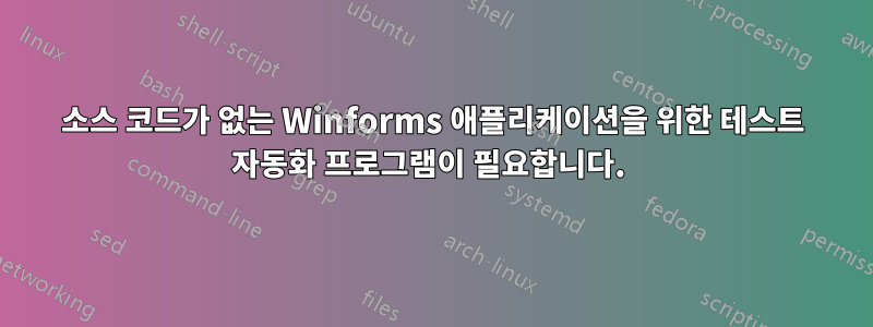 소스 코드가 없는 Winforms 애플리케이션을 위한 테스트 자동화 프로그램이 필요합니다. 