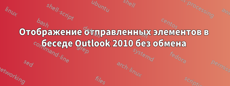 Отображение отправленных элементов в беседе Outlook 2010 без обмена