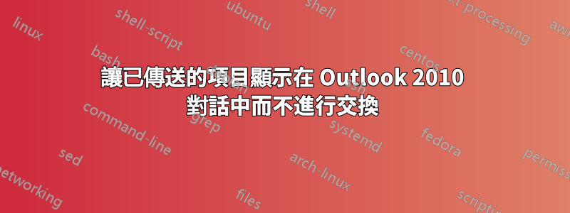 讓已傳送的項目顯示在 Outlook 2010 對話中而不進行交換