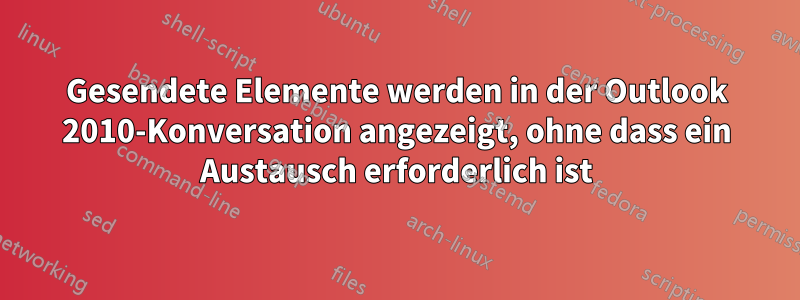 Gesendete Elemente werden in der Outlook 2010-Konversation angezeigt, ohne dass ein Austausch erforderlich ist