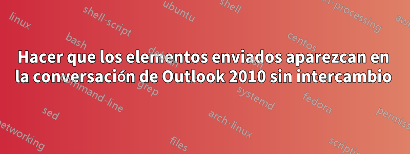 Hacer que los elementos enviados aparezcan en la conversación de Outlook 2010 sin intercambio