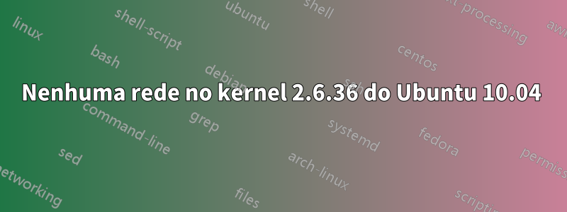 Nenhuma rede no kernel 2.6.36 do Ubuntu 10.04