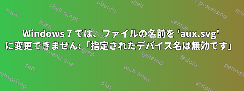 Windows 7 では、ファイルの名前を 'aux.svg' に変更できません:「指定されたデバイス名は無効です」
