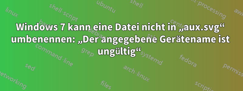 Windows 7 kann eine Datei nicht in „aux.svg“ umbenennen: „Der angegebene Gerätename ist ungültig“ 