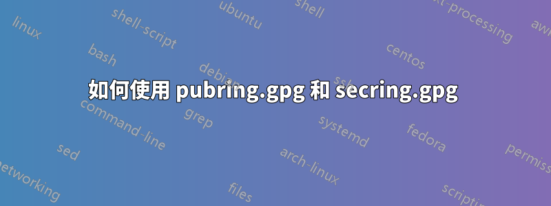 如何使用 pubring.gpg 和 secring.gpg